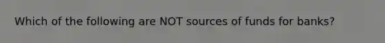 Which of the following are NOT sources of funds for banks?