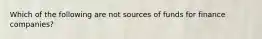 Which of the following are not sources of funds for finance companies?