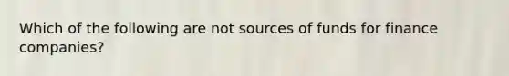 Which of the following are not sources of funds for finance companies?