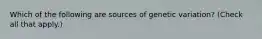 Which of the following are sources of genetic variation? (Check all that apply.)