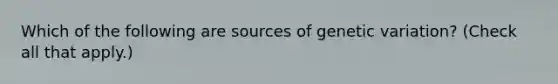 Which of the following are sources of genetic variation? (Check all that apply.)