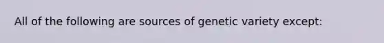 All of the following are sources of genetic variety except: