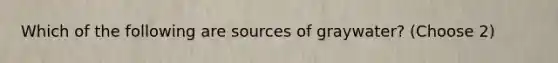 Which of the following are sources of graywater? (Choose 2)