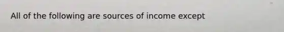 All of the following are sources of income except