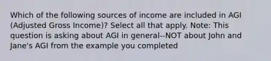 Which of the following sources of income are included in AGI (Adjusted Gross Income)? Select all that apply. Note: This question is asking about AGI in general--NOT about John and Jane's AGI from the example you completed