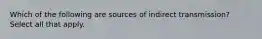 Which of the following are sources of indirect transmission? Select all that apply.