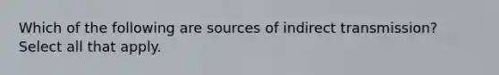 Which of the following are sources of indirect transmission? Select all that apply.