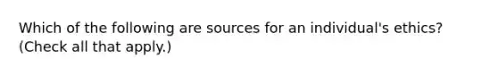 Which of the following are sources for an individual's ethics? (Check all that apply.)