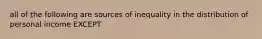 all of the following are sources of inequality in the distribution of personal income EXCEPT