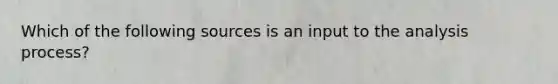 Which of the following sources is an input to the analysis process?