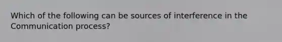 Which of the following can be sources of interference in the Communication process?