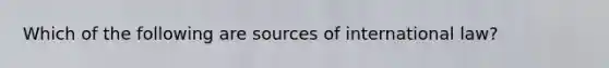 Which of the following are sources of international law?