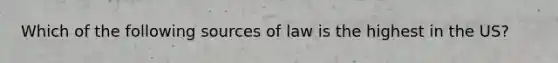 Which of the following sources of law is the highest in the US?