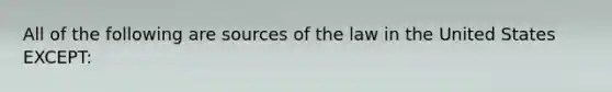 All of the following are sources of the law in the United States EXCEPT: