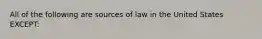 All of the following are sources of law in the United States EXCEPT: