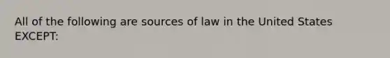 All of the following are sources of law in the United States EXCEPT: