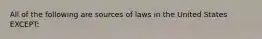 All of the following are sources of laws in the United States EXCEPT: