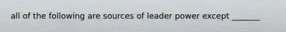 all of the following are sources of leader power except _______