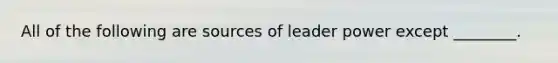 All of the following are sources of leader power except ________.