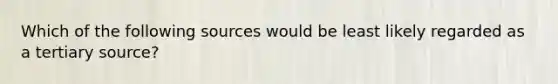 Which of the following sources would be least likely regarded as a tertiary source?