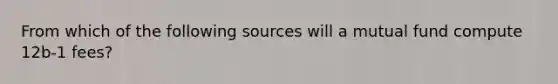 From which of the following sources will a mutual fund compute 12b-1 fees?