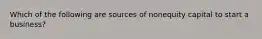 Which of the following are sources of nonequity capital to start a business?