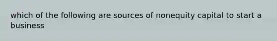 which of the following are sources of nonequity capital to start a business