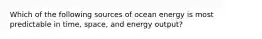 Which of the following sources of ocean energy is most predictable in time, space, and energy output?