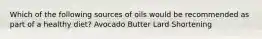 Which of the following sources of oils would be recommended as part of a healthy diet? Avocado Butter Lard Shortening