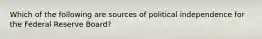 Which of the following are sources of political independence for the Federal Reserve Board?