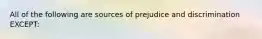 All of the following are sources of prejudice and discrimination EXCEPT: