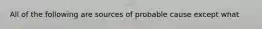 All of the following are sources of probable cause except what