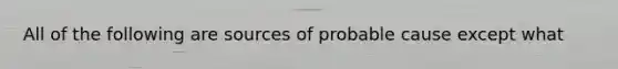 All of the following are sources of probable cause except what