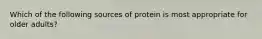 Which of the following sources of protein is most appropriate for older adults?