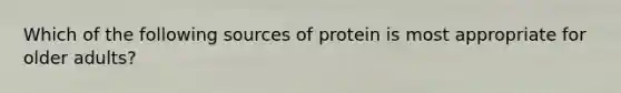 Which of the following sources of protein is most appropriate for older adults?