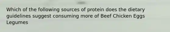 Which of the following sources of protein does the dietary guidelines suggest consuming more of Beef Chicken Eggs Legumes