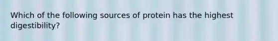 Which of the following sources of protein has the highest digestibility?