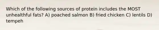 Which of the following sources of protein includes the MOST unhealthful fats? A) poached salmon B) fried chicken C) lentils D) tempeh