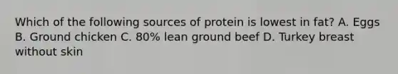 Which of the following sources of protein is lowest in fat? A. Eggs B. Ground chicken C. 80% lean ground beef D. Turkey breast without skin