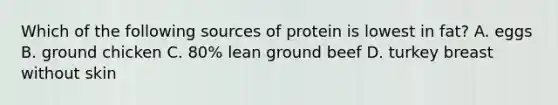 Which of the following sources of protein is lowest in fat? A. eggs B. ground chicken C. 80% lean ground beef D. turkey breast without skin