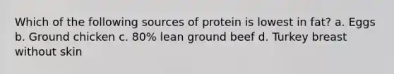 Which of the following sources of protein is lowest in fat? a. Eggs b. Ground chicken c. 80% lean ground beef d. Turkey breast without skin