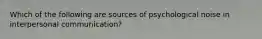 Which of the following are sources of psychological noise in interpersonal communication?