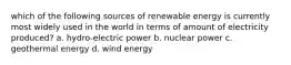 which of the following sources of renewable energy is currently most widely used in the world in terms of amount of electricity produced? a. hydro-electric power b. nuclear power c. geothermal energy d. wind energy