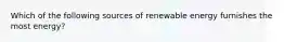 Which of the following sources of renewable energy furnishes the most energy?