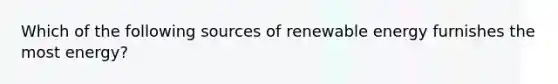 Which of the following sources of renewable energy furnishes the most energy?