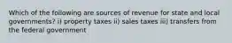 Which of the following are sources of revenue for state and local​ governments? ​i) property taxes ​ii) sales taxes ​iii) transfers from the federal government