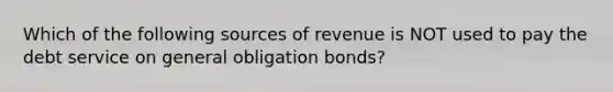 Which of the following sources of revenue is NOT used to pay the debt service on general obligation bonds?