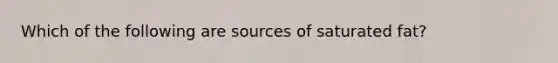 Which of the following are sources of saturated fat?