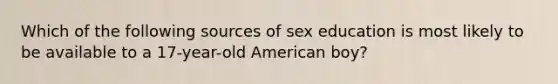 Which of the following sources of sex education is most likely to be available to a 17-year-old American boy?