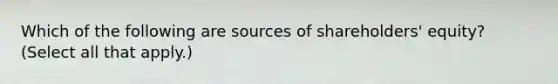 Which of the following are sources of shareholders' equity? (Select all that apply.)